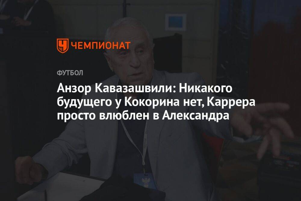Анзор Кавазашвили: Никакого будущего у Кокорина нет, Каррера просто влюблен в Александра