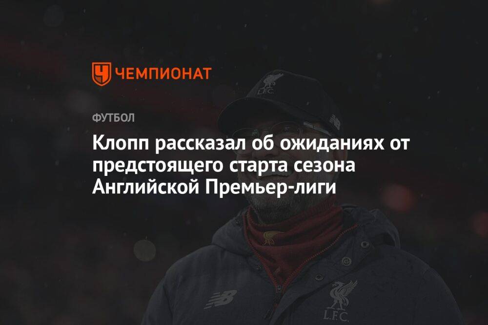 Клопп рассказал об ожиданиях от предстоящего старта сезона Английской Премьер-лиги