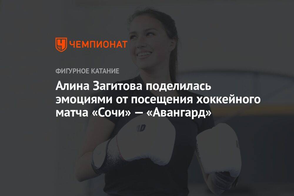 Алина Загитова поделилась эмоциями от посещения хоккейного матча «Сочи» — «Авангард»