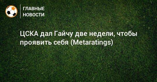 ЦСКА дал Гайчу две недели, чтобы проявить себя (Metaratings)