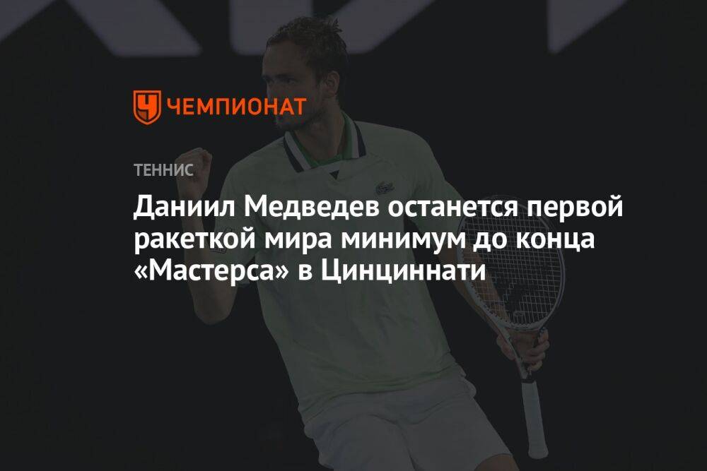 Даниил Медведев останется первой ракеткой мира минимум до конца «Мастерса» в Цинциннати