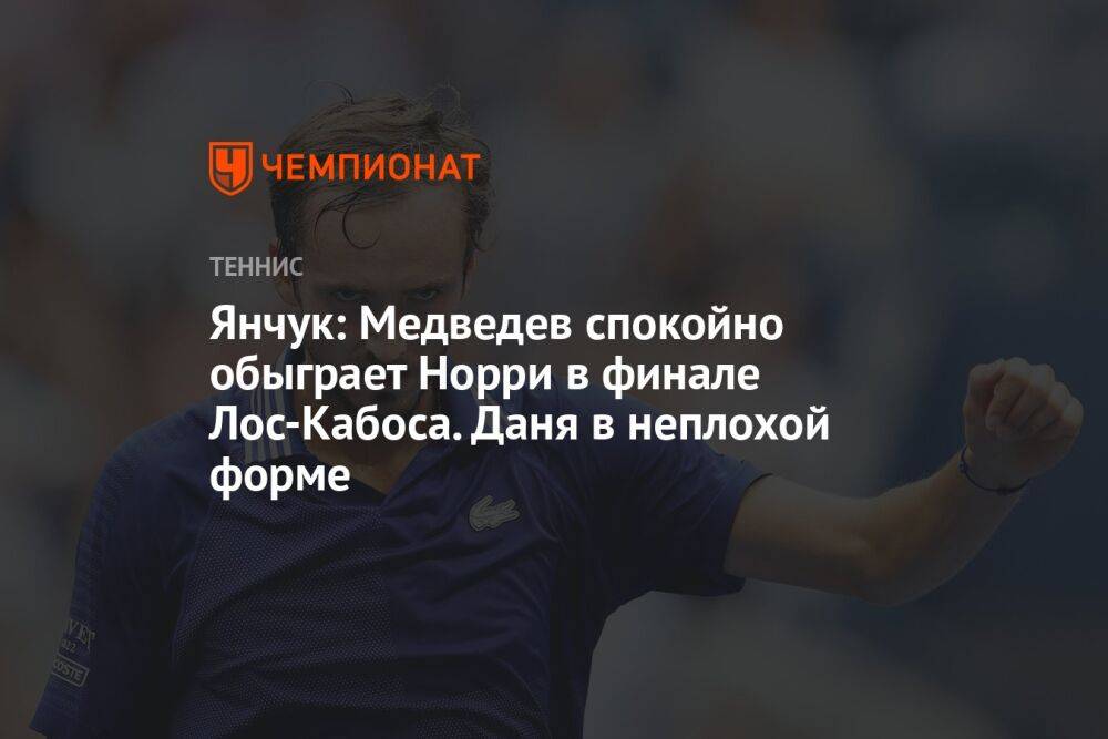 Янчук: Медведев спокойно обыграет Норри в финале Лос-Кабоса. Даня в неплохой форме