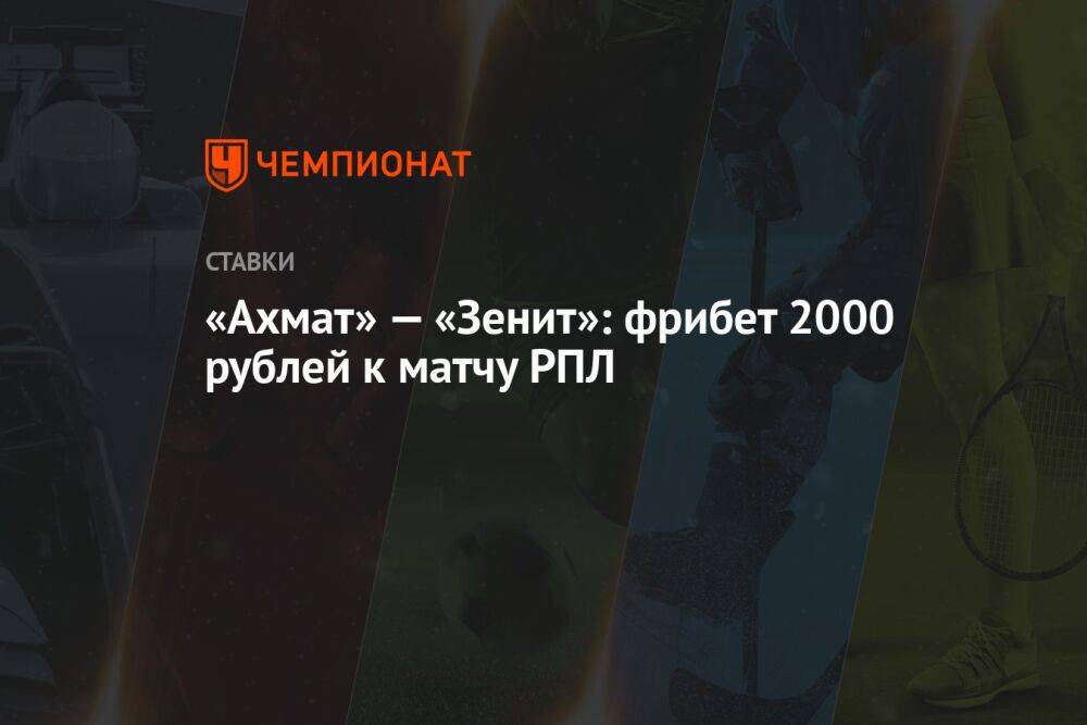 «Ахмат» — «Зенит»: фрибет 2000 рублей к матчу РПЛ