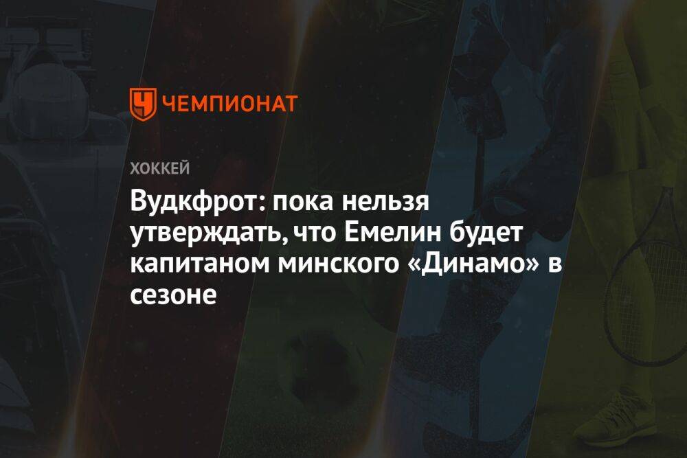Вудкфрот: пока нельзя утверждать, что Емелин будет капитаном минского «Динамо» в сезоне