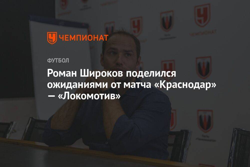 Роман Широков поделился ожиданиями от матча «Краснодар» — «Локомотив»