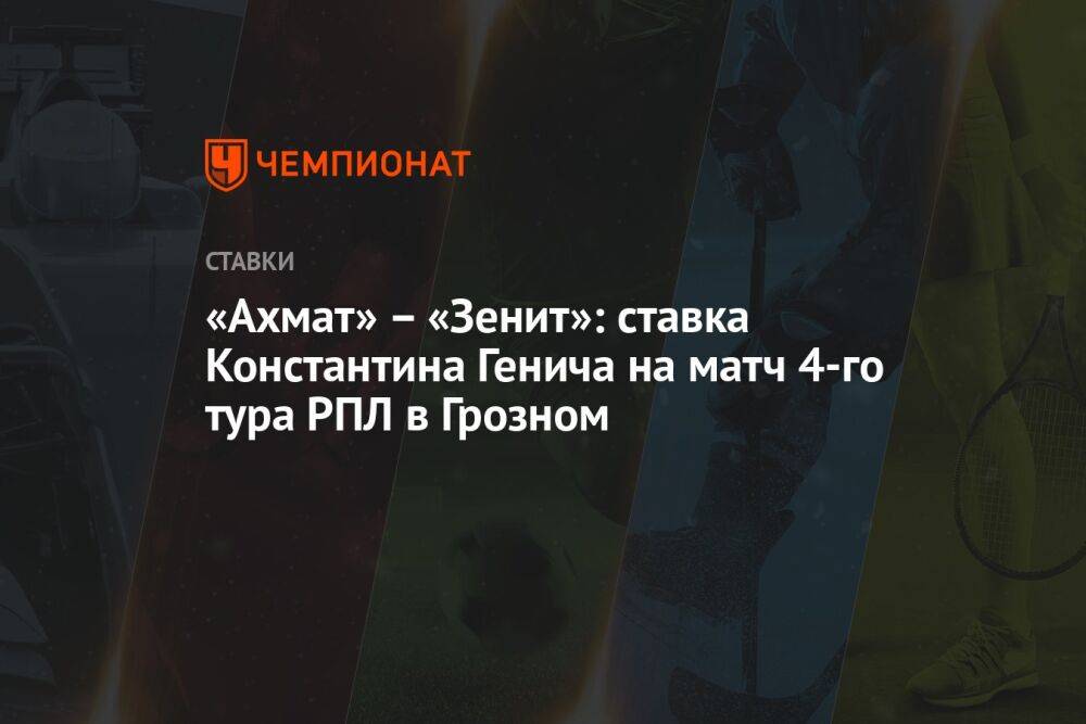 «Ахмат» – «Зенит»: ставка Константина Генича на матч 4-го тура РПЛ в Грозном