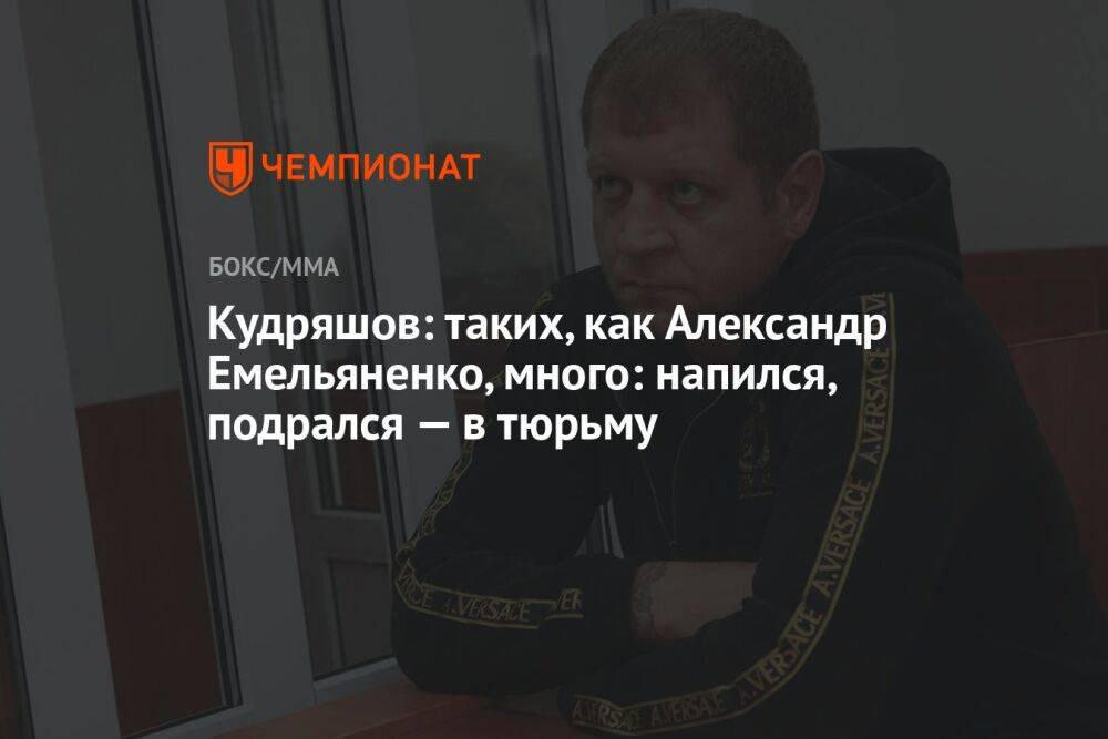 Кудряшов: таких, как Александр Емельяненко, много: напился, подрался — в тюрьму