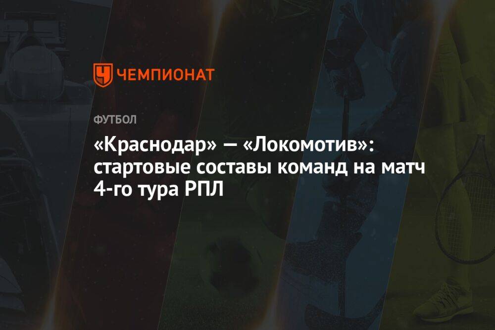 «Краснодар» — «Локомотив»: стартовые составы команд на матч 4-го тура РПЛ