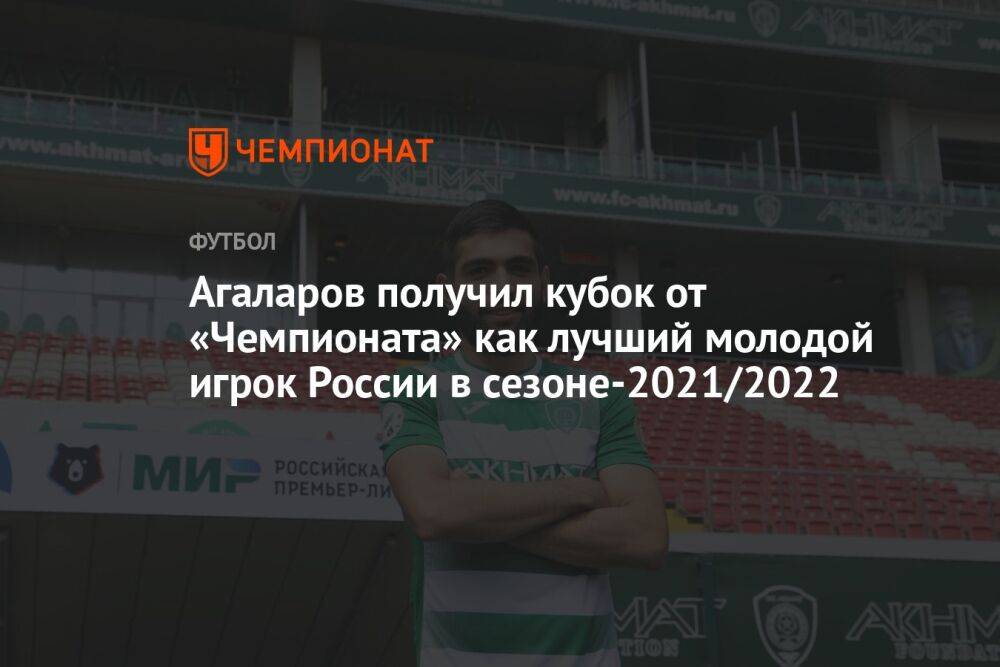 Агаларов получил кубок от «Чемпионата» как лучший молодой игрок России в сезоне-2021/2022