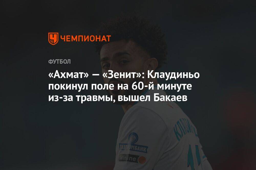 «Ахмат» — «Зенит»: Клаудиньо покинул поле на 60-й минуте из-за травмы, вышел Бакаев