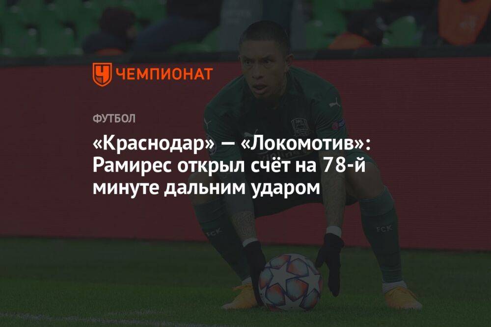 «Краснодар» — «Локомотив»: Рамирес открыл счёт на 78-й минуте дальним ударом