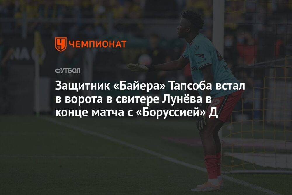 Защитник «Байера» Тапсоба встал в ворота в свитере Лунёва в конце матча с «Боруссией» Д