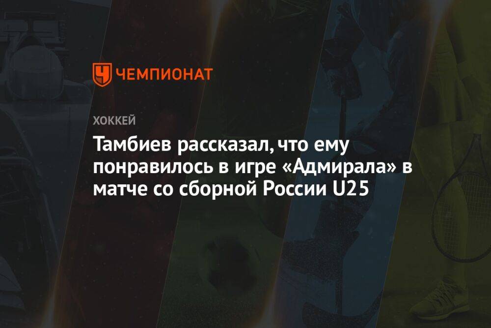 Тамбиев рассказал, что ему понравилось в игре «Адмирала» в матче со сборной России U25