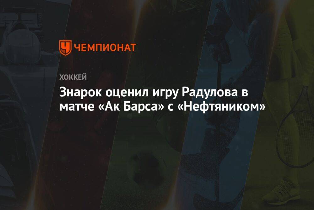 Знарок оценил игру Радулова в матче «Ак Барса» с «Нефтяником»