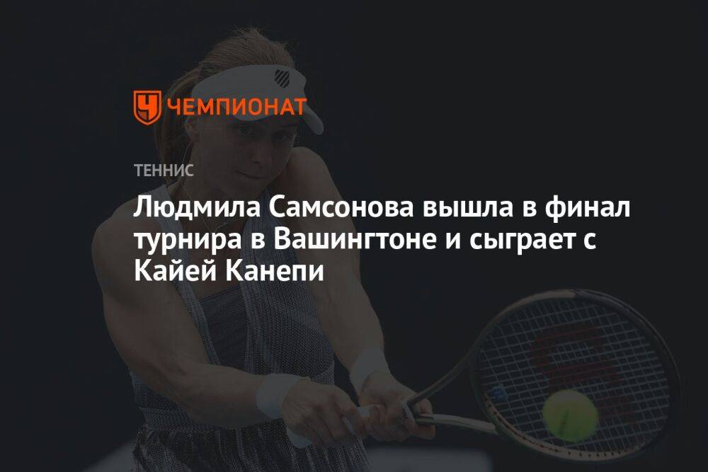 Людмила Самсонова вышла в финал турнира в Вашингтоне и сыграет с Кайей Канепи