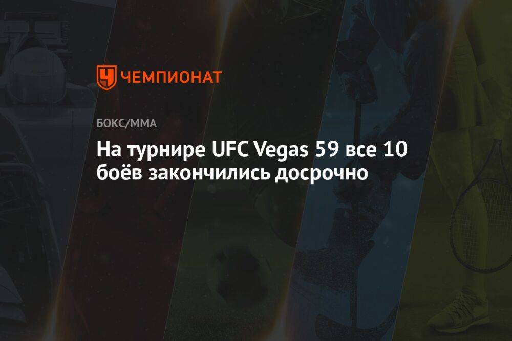 На турнире UFC Vegas 59 все 10 боёв закончились досрочно