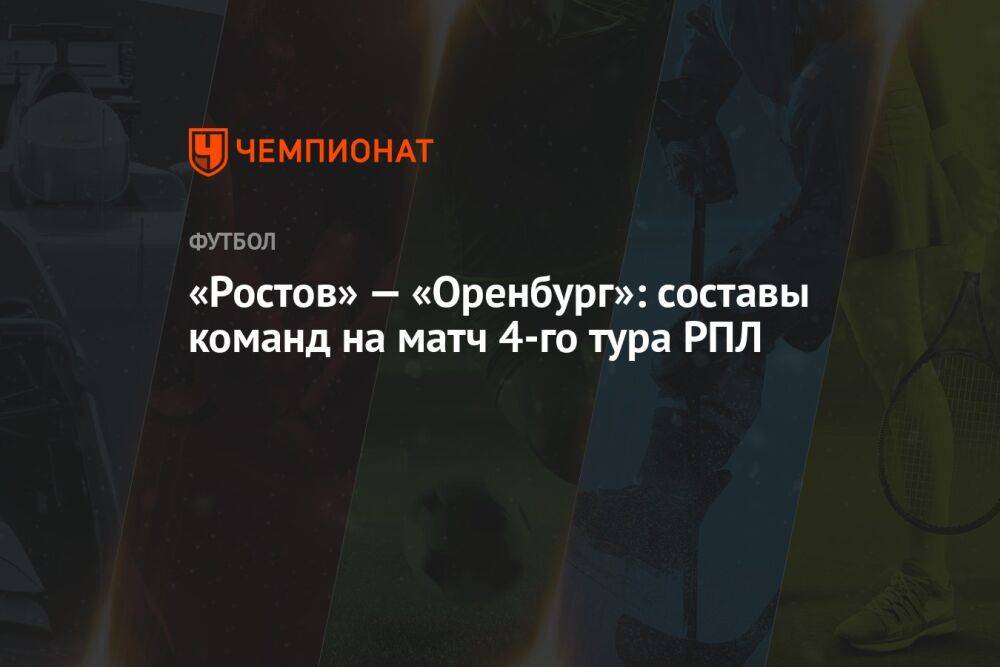 «Ростов» — «Оренбург»: составы команд на матч 4-го тура РПЛ