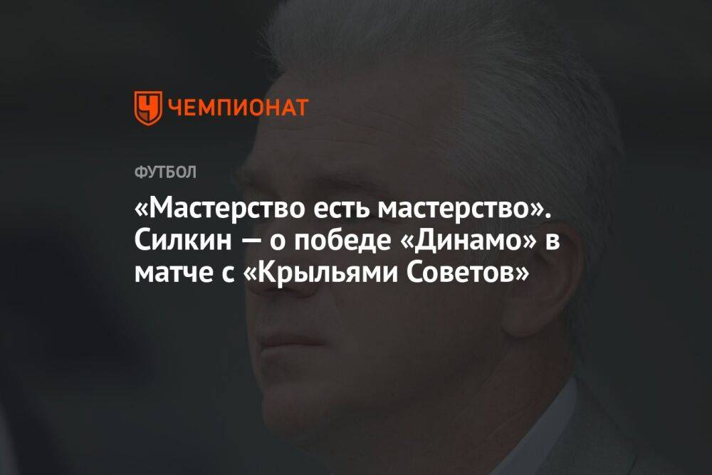 «Мастерство есть мастерство». Силкин — о победе «Динамо» в матче с «Крыльями Советов»