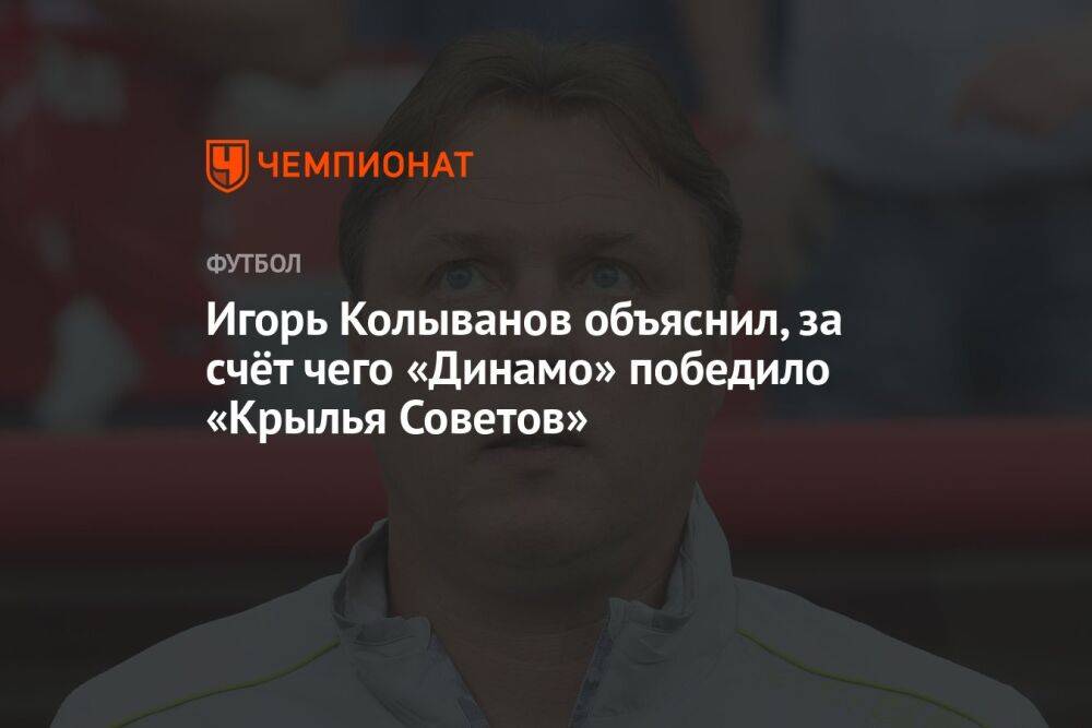 Игорь Колыванов объяснил, за счёт чего «Динамо» победило «Крылья Советов»