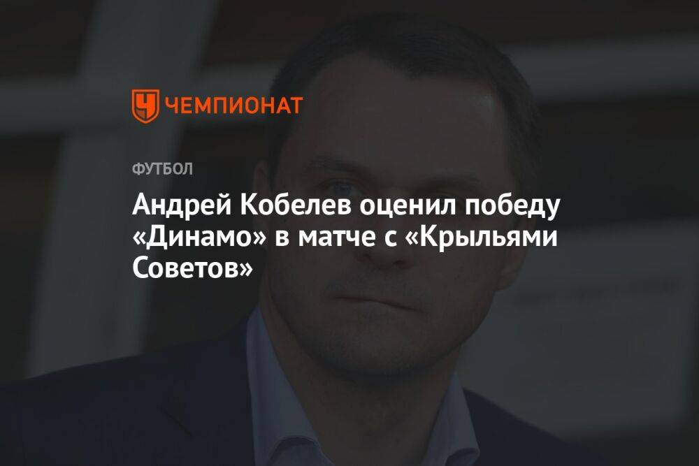 Андрей Кобелев оценил победу «Динамо» в матче с «Крыльями Советов»