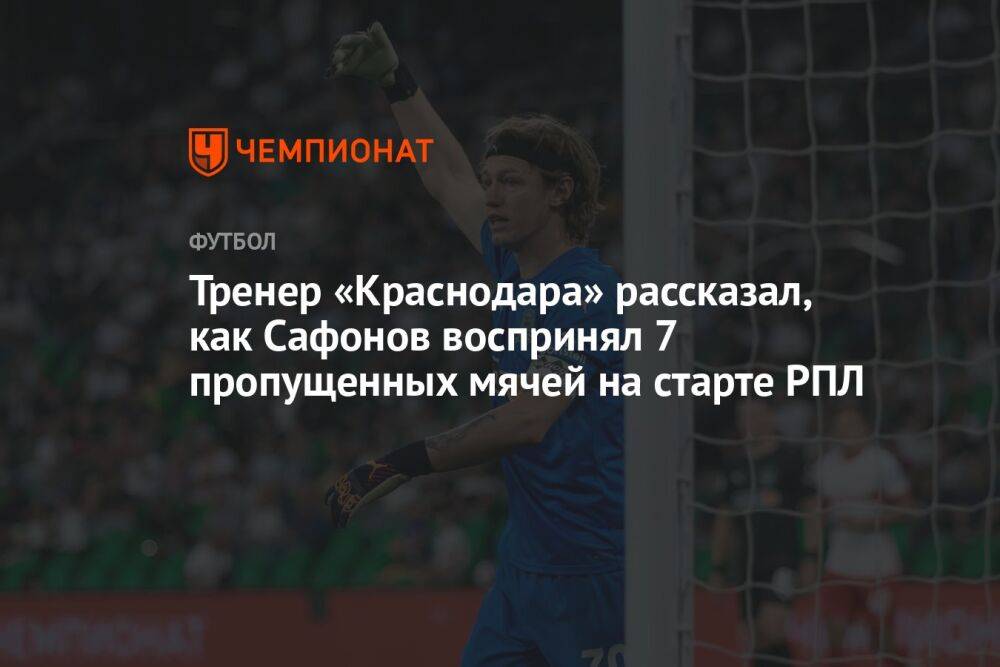 Тренер «Краснодара» рассказал, как Сафонов воспринял 7 пропущенных мячей на старте РПЛ