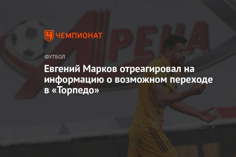 Евгений Марков отреагировал на информацию о возможном переходе в «Торпедо»