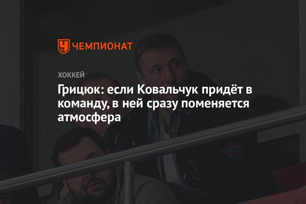 Грицюк: если Ковальчук придёт в команду, в ней сразу поменяется атмосфера