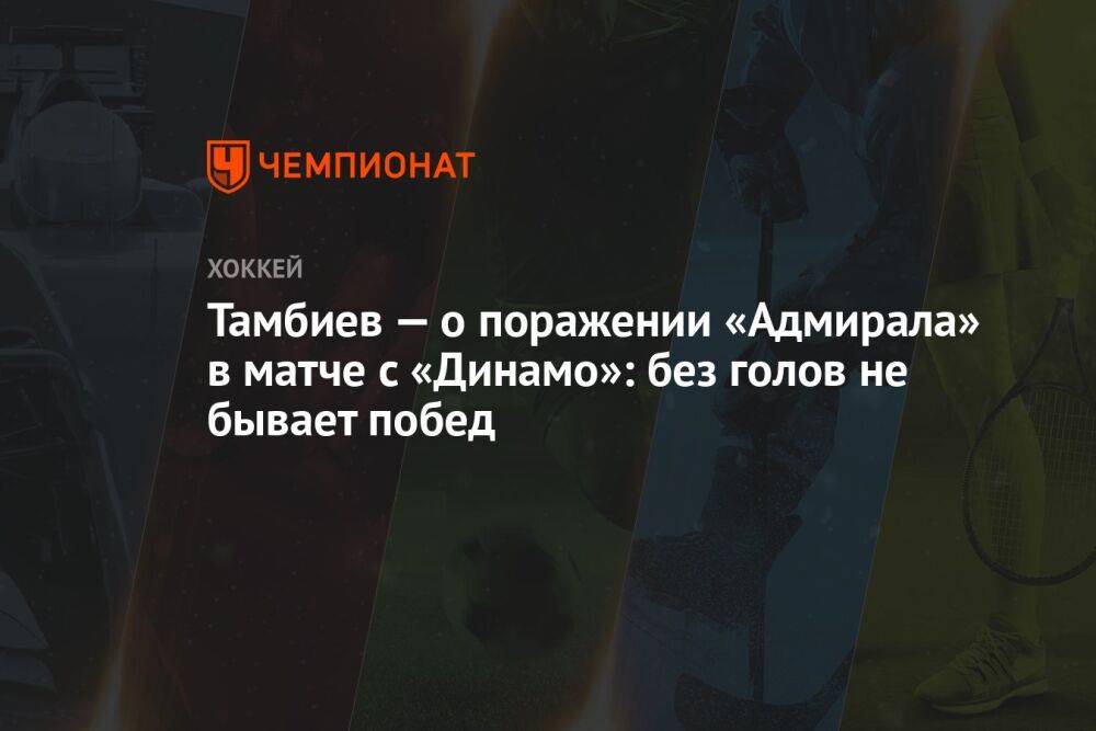 Тамбиев — о поражении «Адмирала» в матче с «Динамо»: без голов не бывает побед