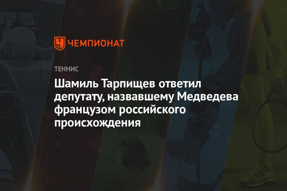 Шамиль Тарпищев ответил депутату, назвавшему Медведева французом российского происхождения