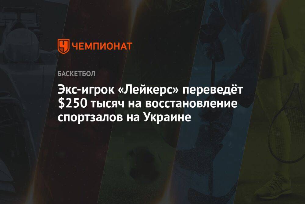 Экс-игрок «Лейкерс» переведёт $250 тысяч на восстановление спортзалов на Украине