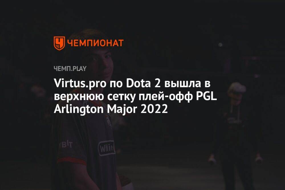 Virtus.pro по Dota 2 вышла в верхнюю сетку плей-офф PGL Arlington Major 2022