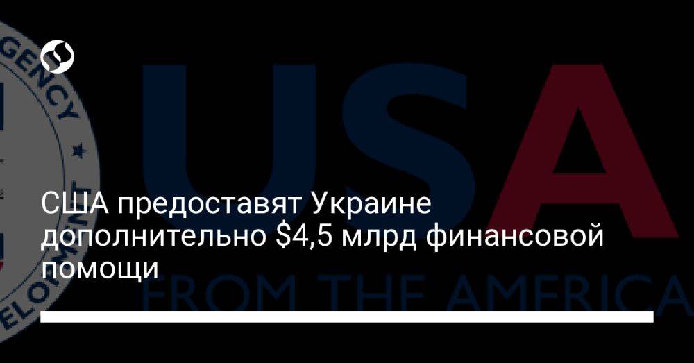 США предоставят Украине дополнительно $4,5 млрд финансовой помощи