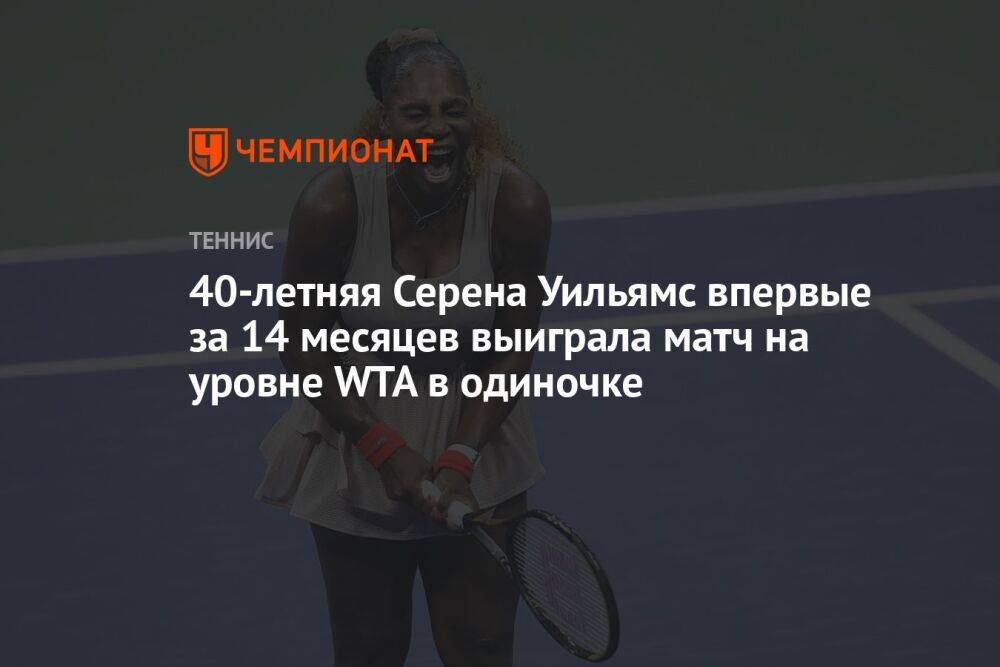 40-летняя Серена Уильямс впервые за 14 месяцев выиграла матч на уровне WTA в одиночке