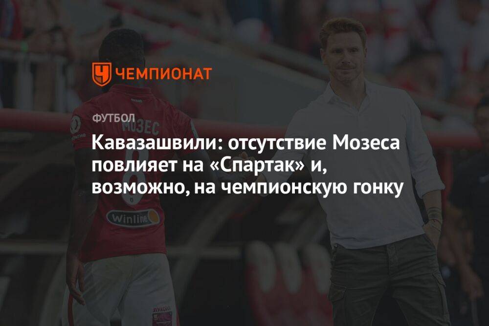Кавазашвили: отсутствие Мозеса повлияет на «Спартак» и, возможно, на чемпионскую гонку