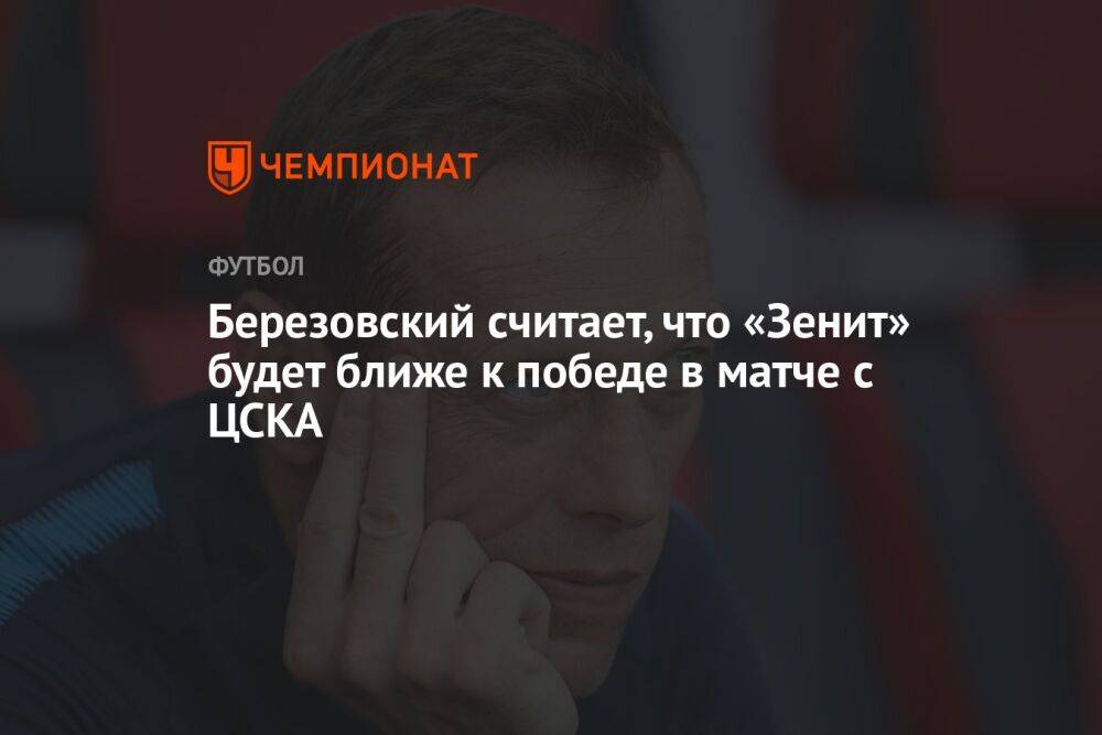 Березовский считает, что «Зенит» будет ближе к победе в матче с ЦСКА