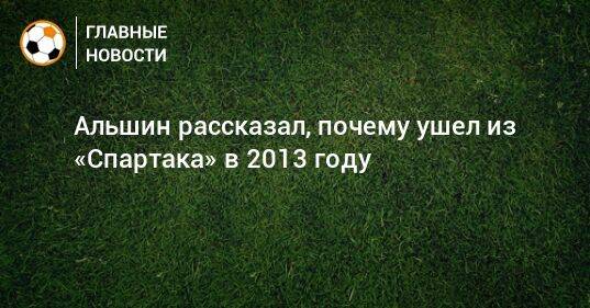 Альшин рассказал, почему ушел из «Спартака» в 2013 году