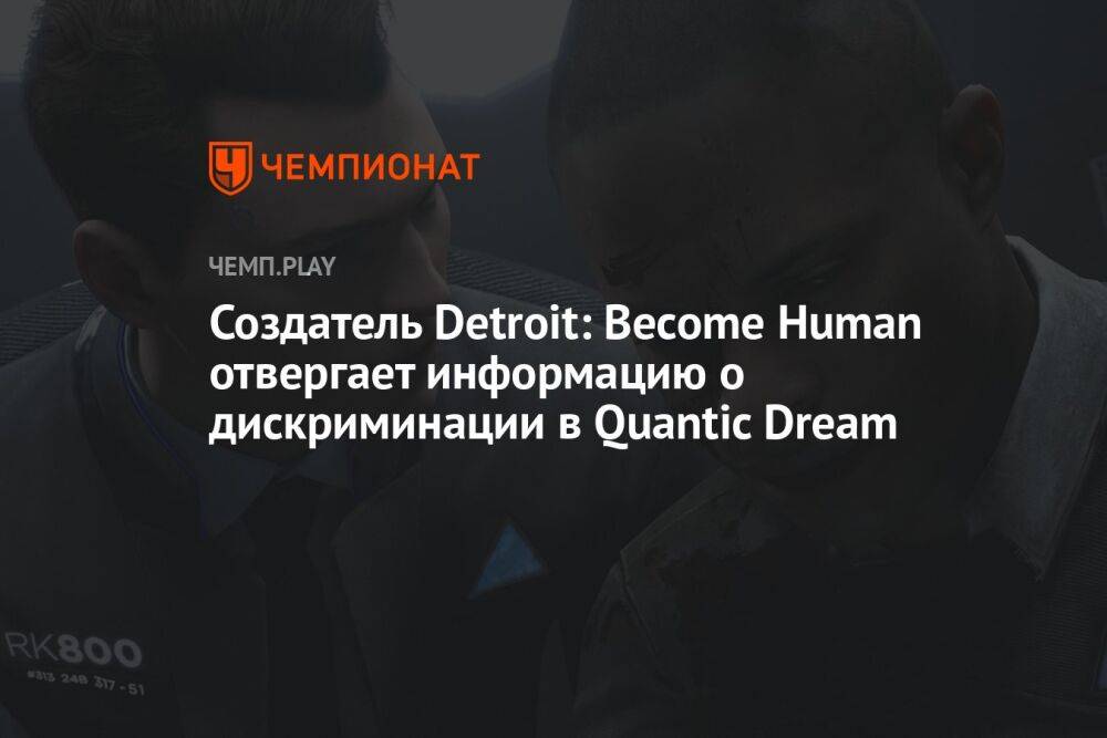 Создатель Detroit: Become Human отвергает информацию о дискриминации в Quantic Dream