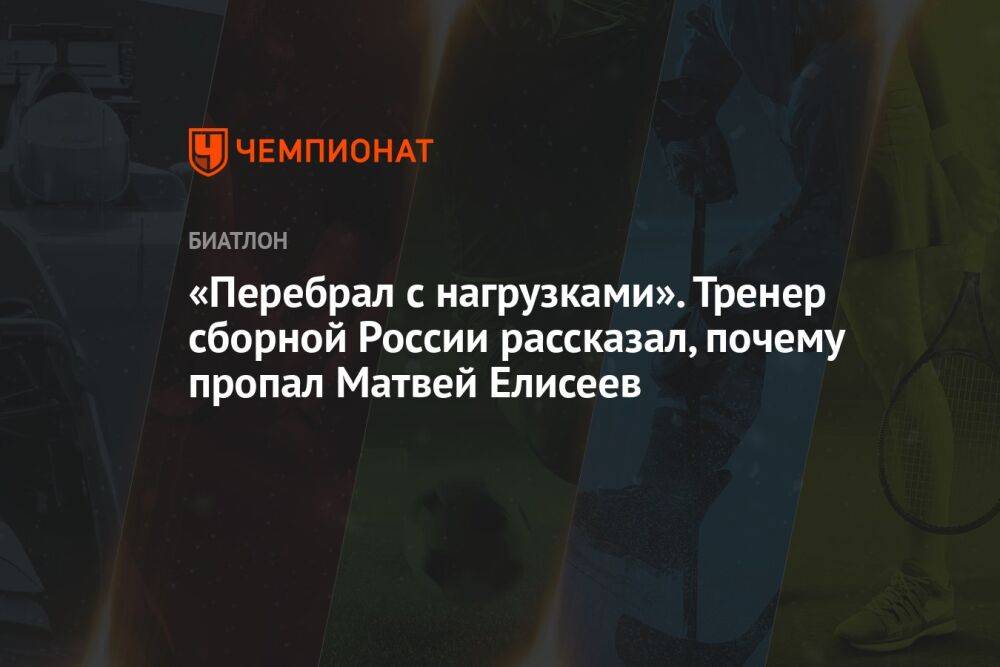 «Перебрал с нагрузками». Тренер сборной России рассказал, почему пропал Матвей Елисеев