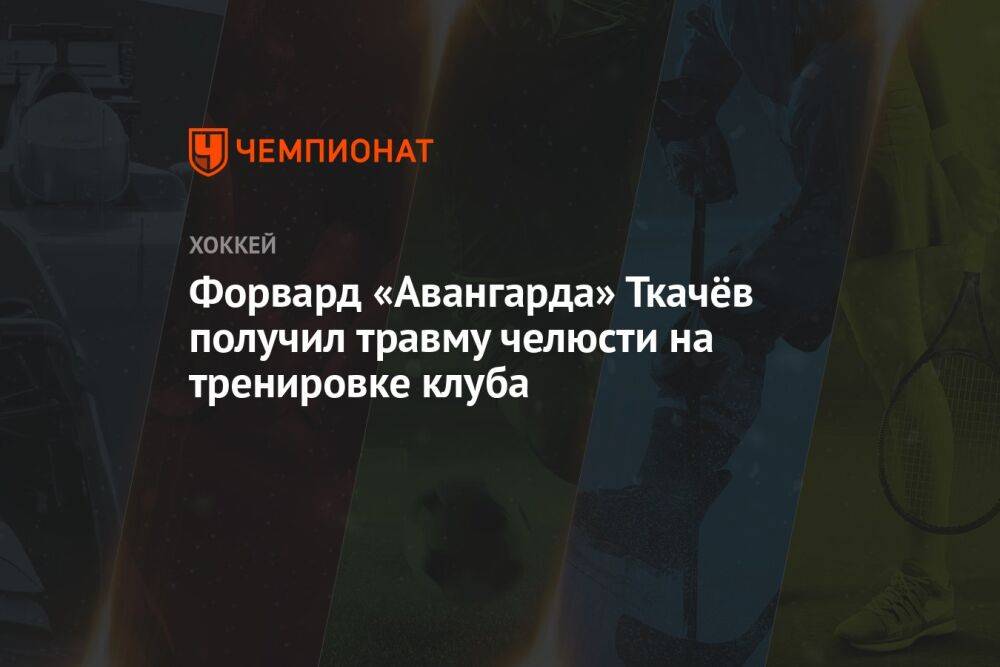 Форвард «Авангарда» Ткачёв получил травму челюсти на тренировке клуба