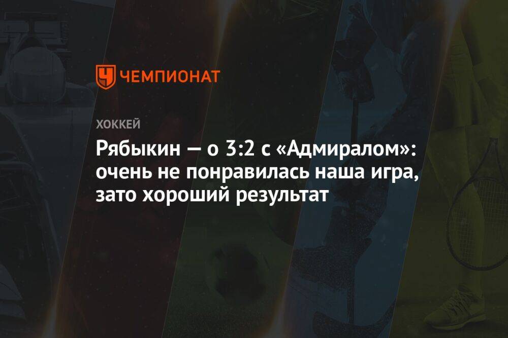 Рябыкин — о 3:2 с «Адмиралом»: очень не понравилась наша игра, зато хороший результат