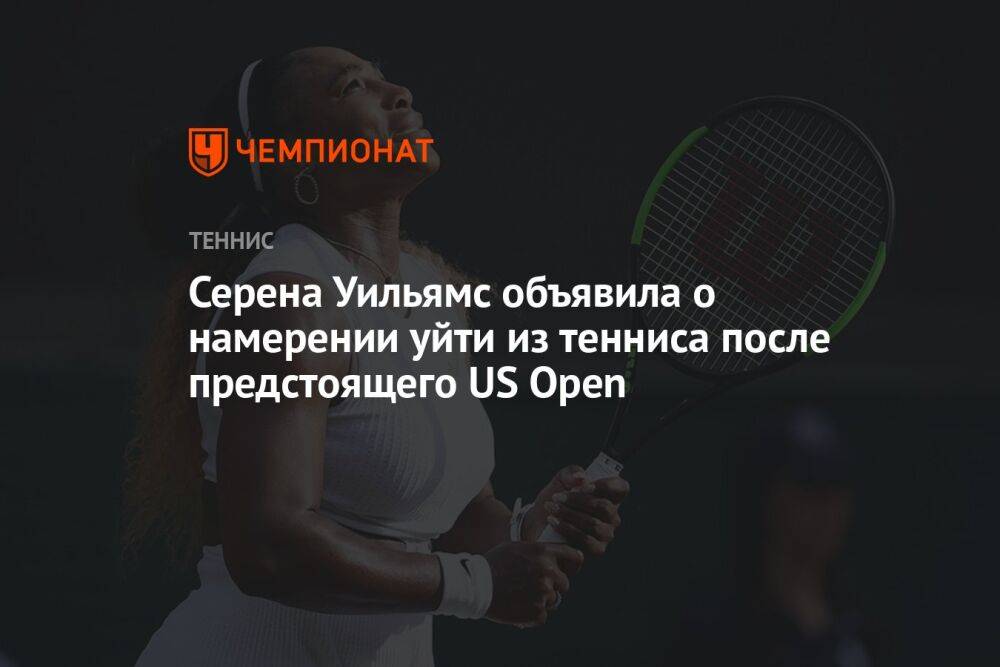 Серена Уильямс объявила о намерении уйти из тенниса после предстоящего US Open