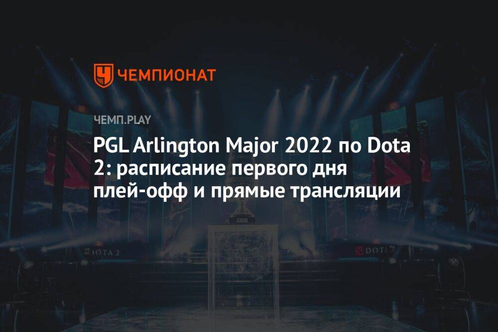 PGL Arlington Major 2022 по Dota 2: расписание первого дня плей-офф и прямые трансляции