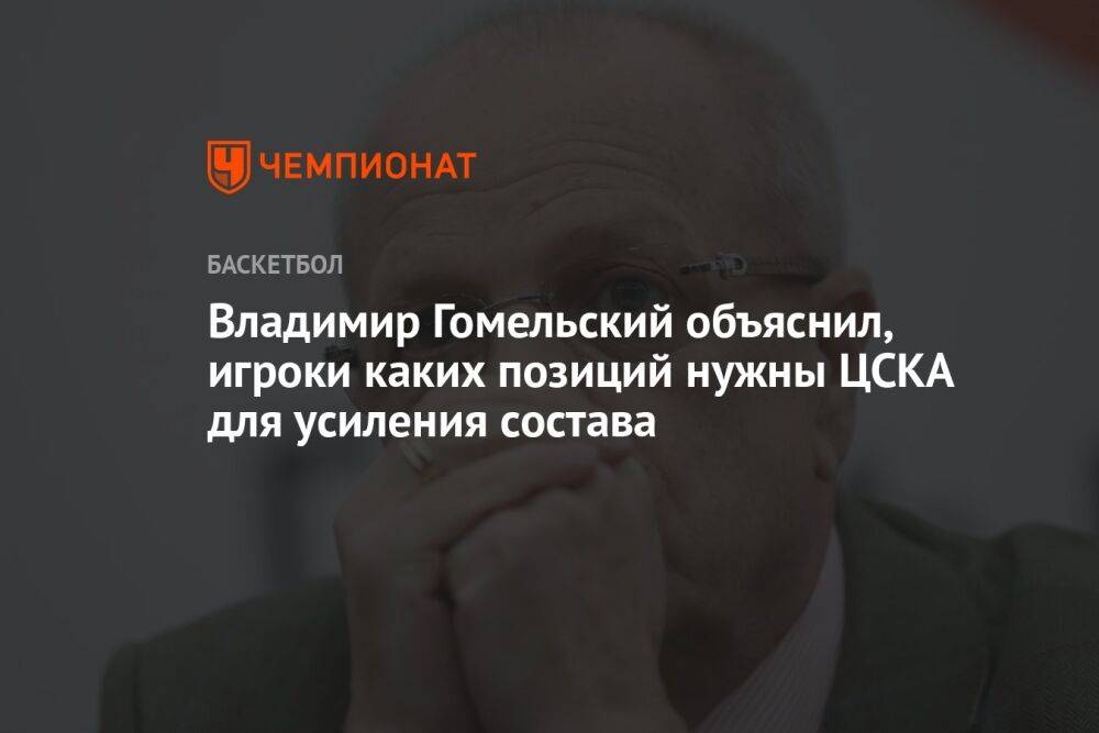 Владимир Гомельский объяснил, игроки каких позиций нужны ЦСКА для усиления состава