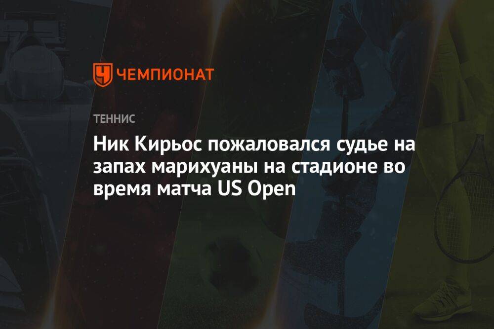 Ник Кирьос пожаловался судье на запах марихуаны на стадионе во время матча US Open