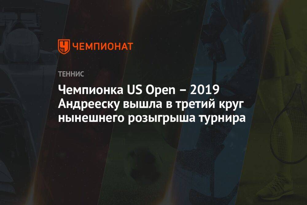 Чемпионка US Open – 2019 Андрееску вышла в третий круг нынешнего розыгрыша турнира