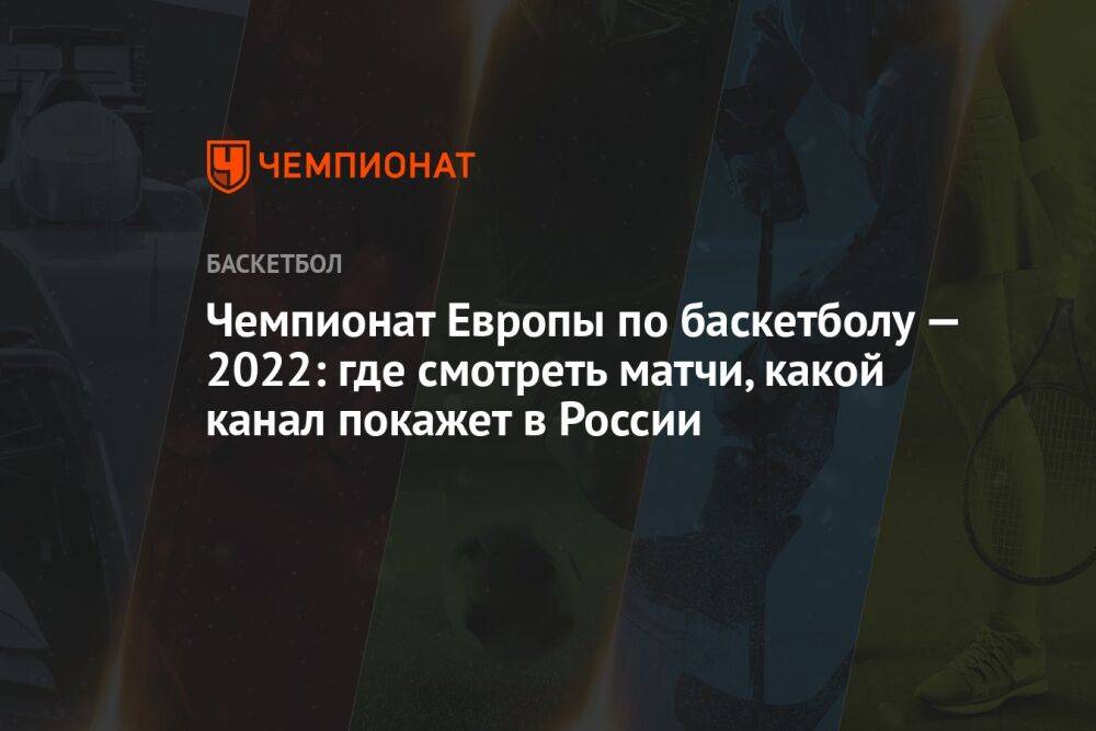 Чемпионат Европы по баскетболу — 2022: где смотреть матчи, какой канал покажет в России