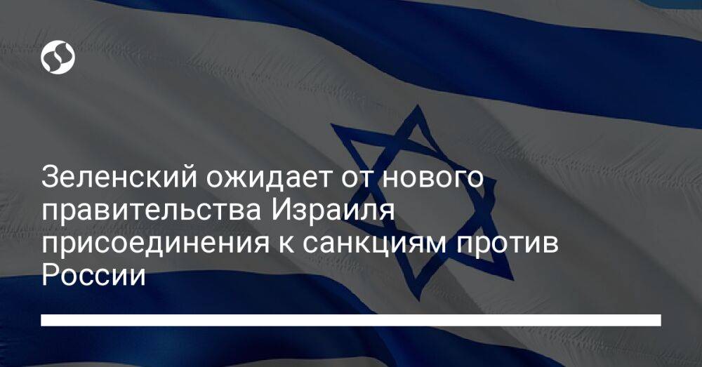 Зеленский ожидает от нового правительства Израиля присоединения к санкциям против России