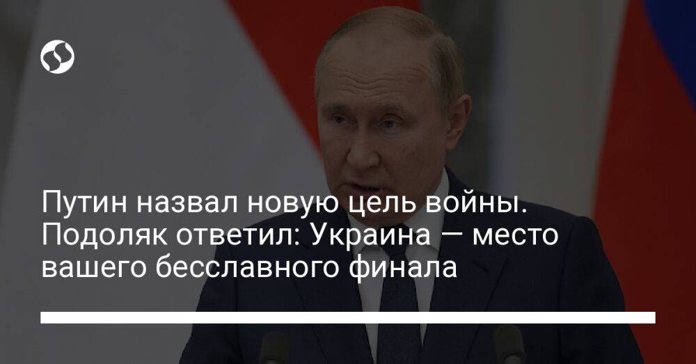 Путин назвал новую цель войны. Подоляк ответил: Украина — место вашего бесславного финала