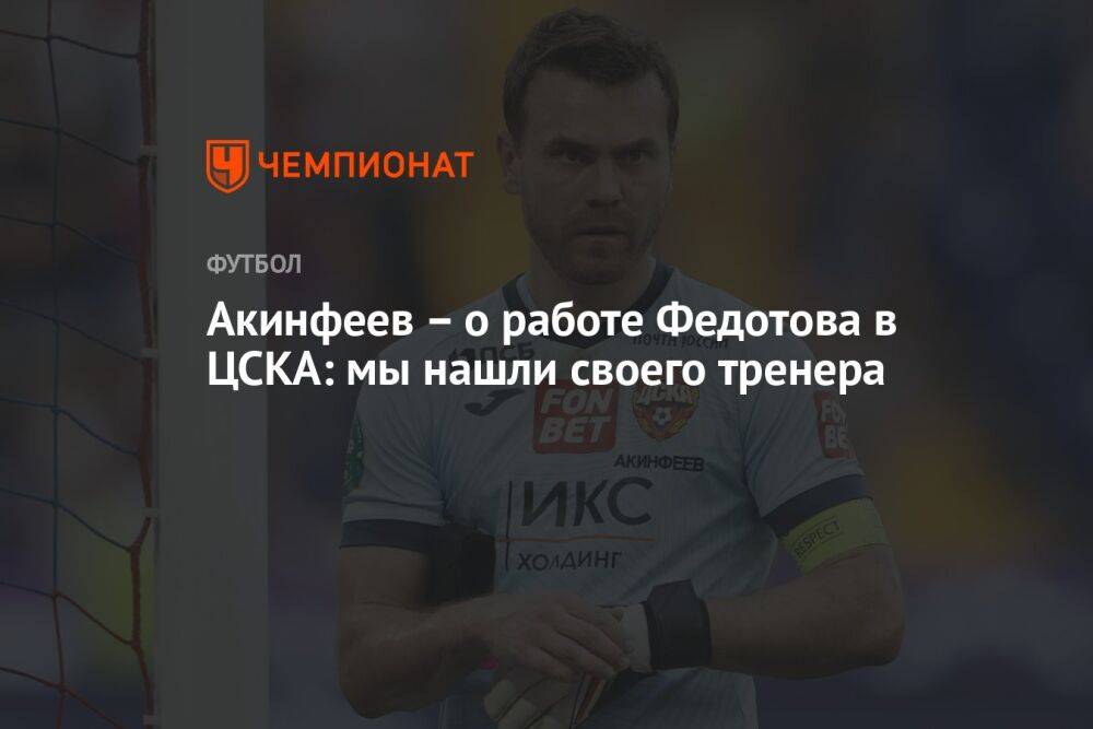 Акинфеев – о работе Федотова в ЦСКА: мы нашли своего тренера