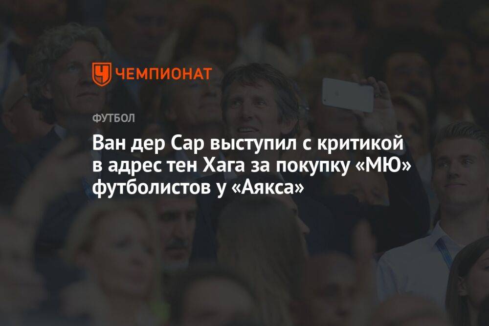 Ван дер Сар выступил с критикой в адрес тен Хага за покупку «МЮ» футболистов у «Аякса»